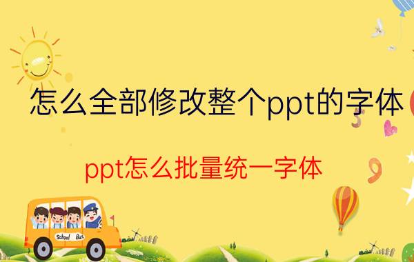 怎么全部修改整个ppt的字体 ppt怎么批量统一字体？